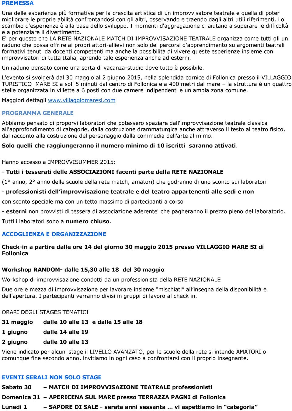 E' per questo che LA RETE NAZIONALE MATCH DI IMPROVVISAZIONE TEATRALE organizza come tutti gli un raduno che possa offrire ai propri attori-allievi non solo dei percorsi d'apprendimento su argomenti