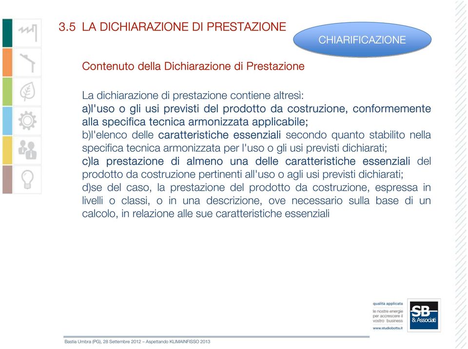 l'uso o gli usi previsti dichiarati; c)la prestazione di almeno una delle caratteristiche essenziali del prodotto da costruzione pertinenti all'uso o agli usi previsti dichiarati; d)se del