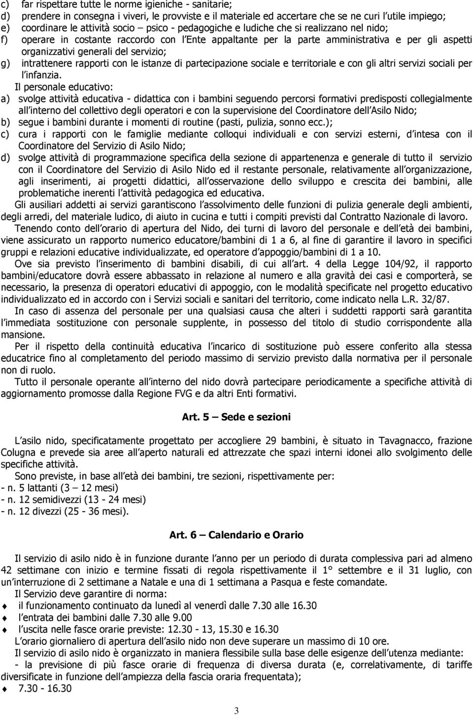 intrattenere rapporti con le istanze di partecipazione sociale e territoriale e con gli altri servizi sociali per l infanzia.