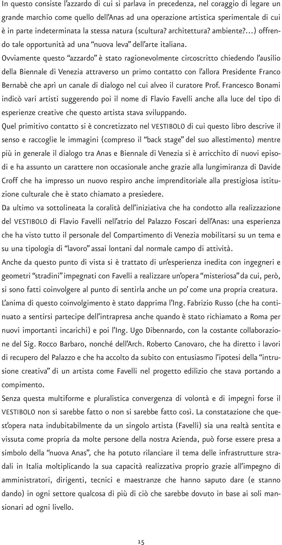 Ovviamente questo azzardo è stato ragionevolmente circoscritto chiedendo l ausilio della Biennale di Venezia attraverso un primo contatto con l allora Presidente Franco Bernabè che aprì un canale di