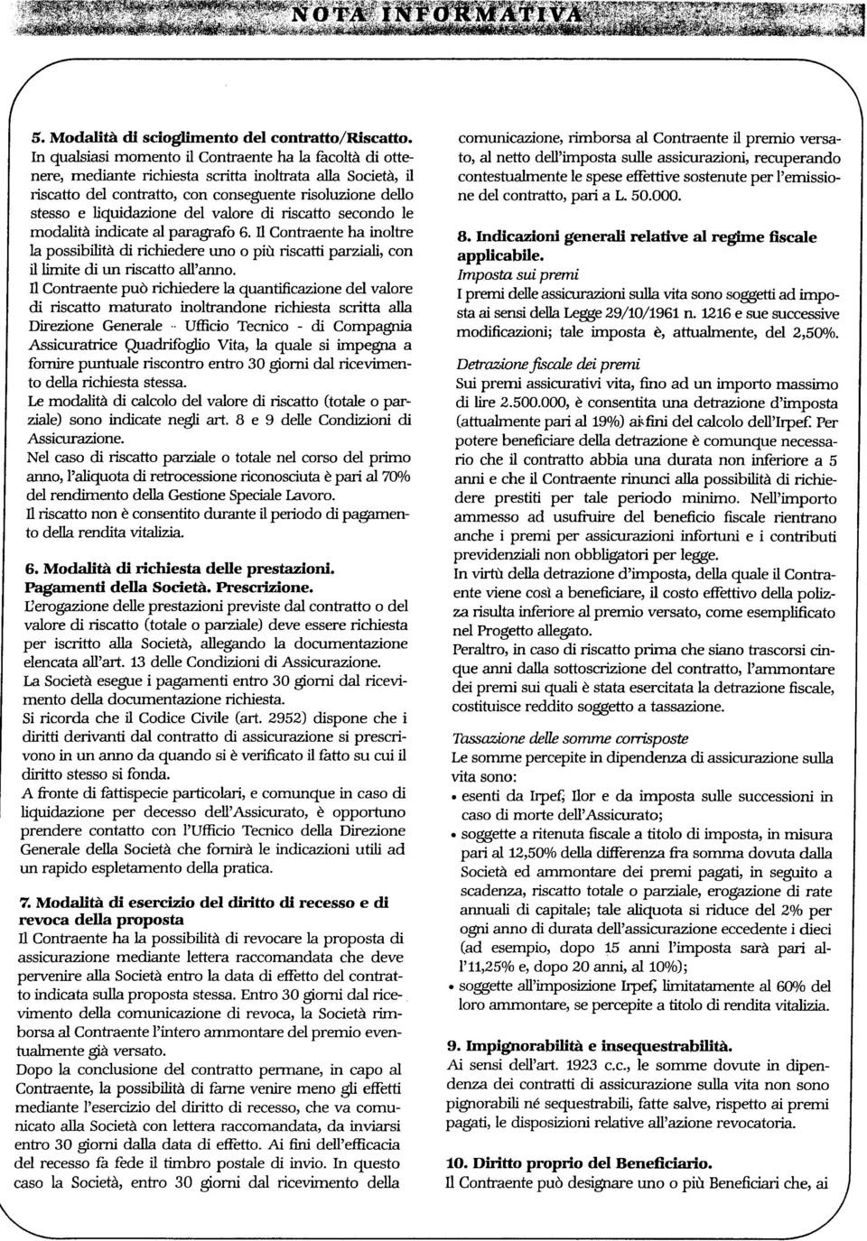 valore di riscatto secondo le modalità indicate al paragrafo 6. li Contraente ha inoltre la possibilità di richiedere uno o più riscatti parziali, con il limite di un riscatto all'anno.