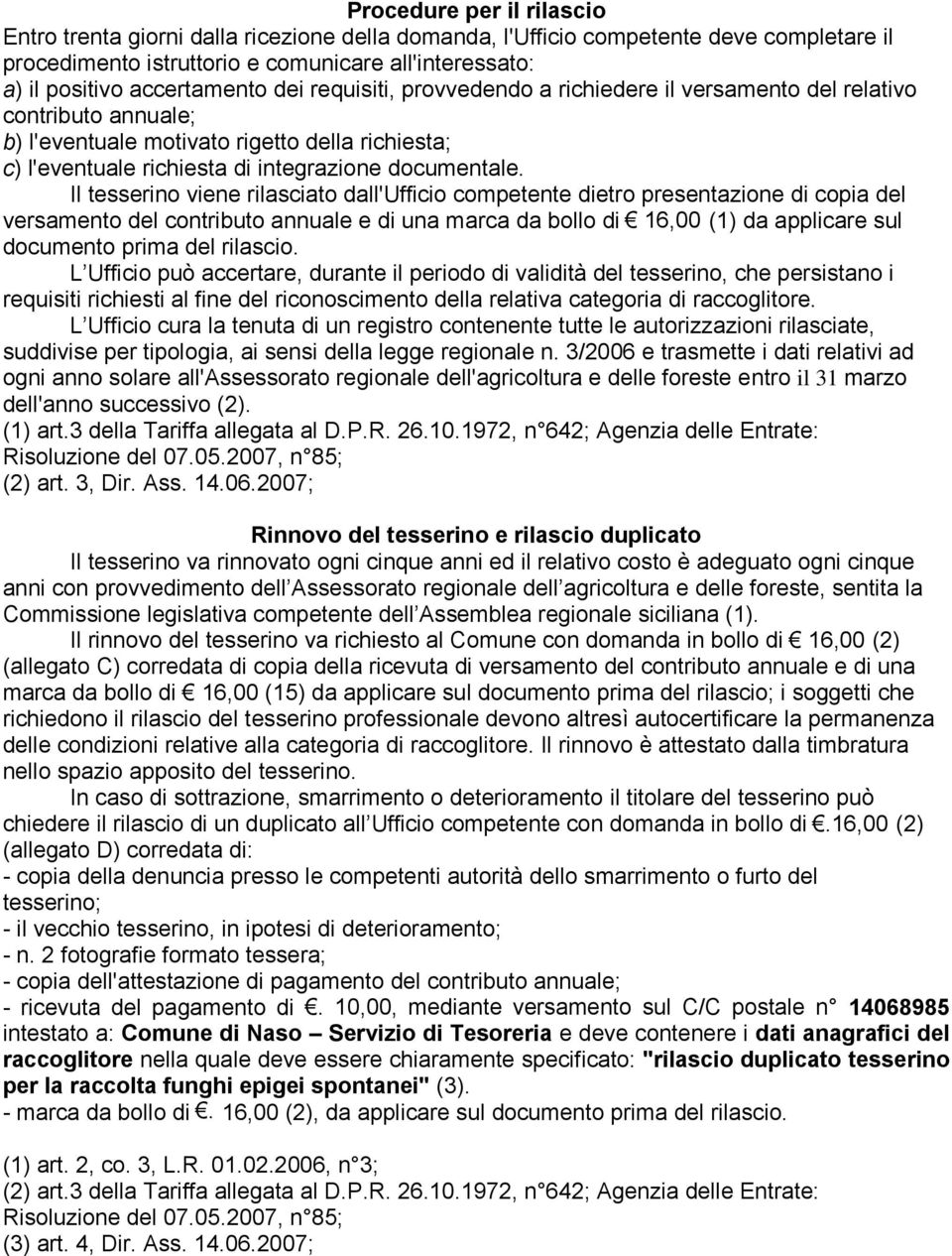 Il tesserino viene rilasciato dall'ufficio competente dietro presentazione di copia del versamento del contributo annuale e di una marca da bollo di 16,00 (1) da applicare sul documento prima del