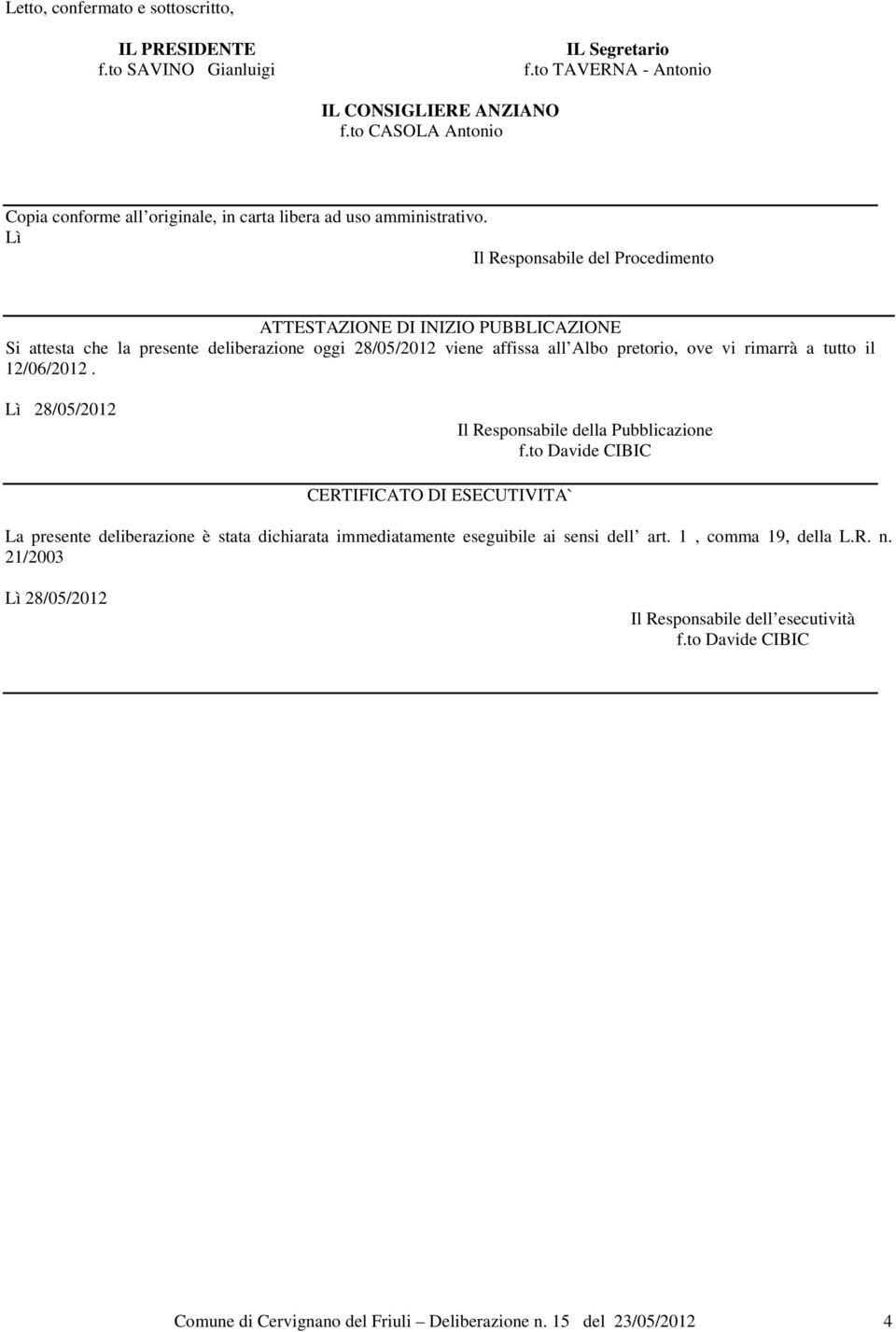 Lì Il Responsabile del Procedimento ATTESTAZIONE DI INIZIO PUBBLICAZIONE Si attesta che la presente deliberazione oggi 28/05/2012 viene affissa all Albo pretorio, ove vi rimarrà a tutto il