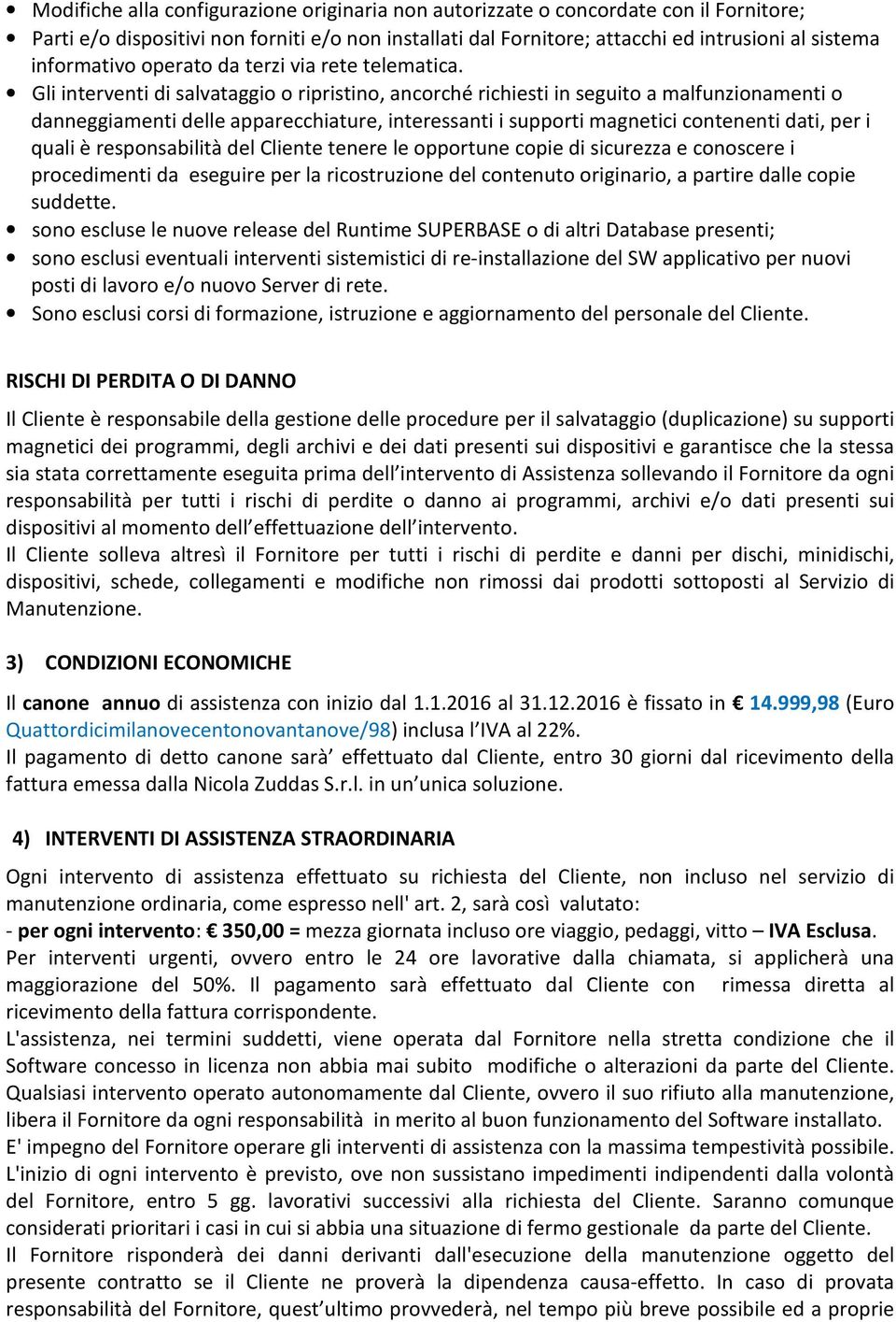 Gli interventi di salvataggio o ripristino, ancorché richiesti in seguito a malfunzionamenti o danneggiamenti delle apparecchiature, interessanti i supporti magnetici contenenti dati, per i quali è