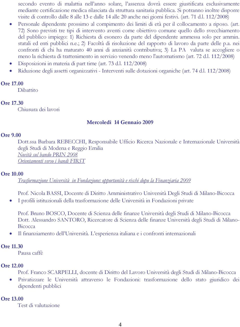 (art. 72) Sono previsti tre tipi di intervento aventi come obiettivo comune quello dello svecchiamento del pubblico impiego: 1) Richiesta di esonero da parte del dipendente ammessa solo per ammin.