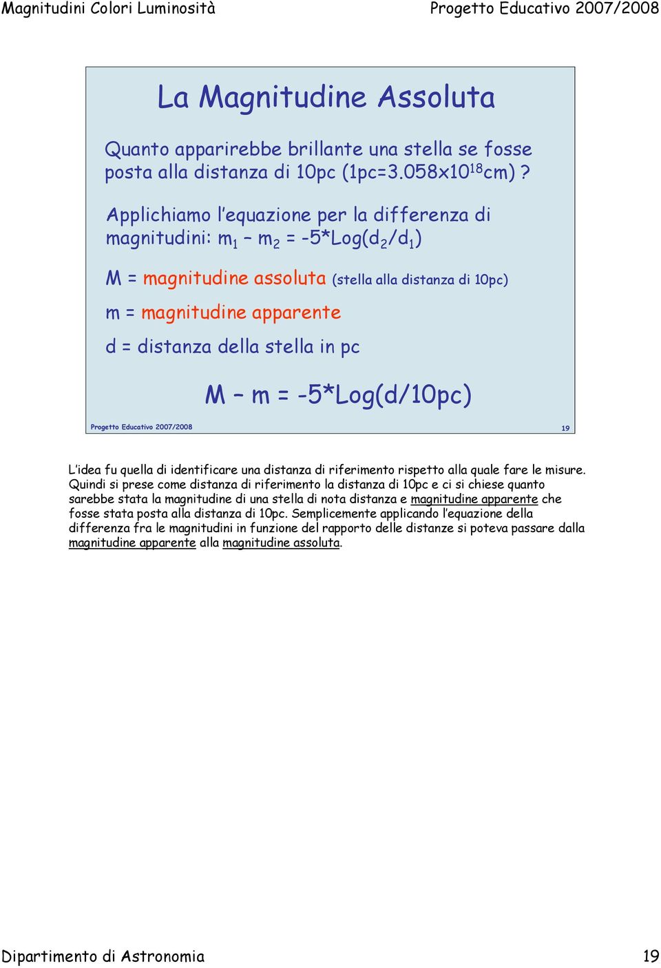 M m = -5*Log(d/10pc) 19 L idea fu quella di identificare una distanza di riferimento rispetto alla quale fare le misure.