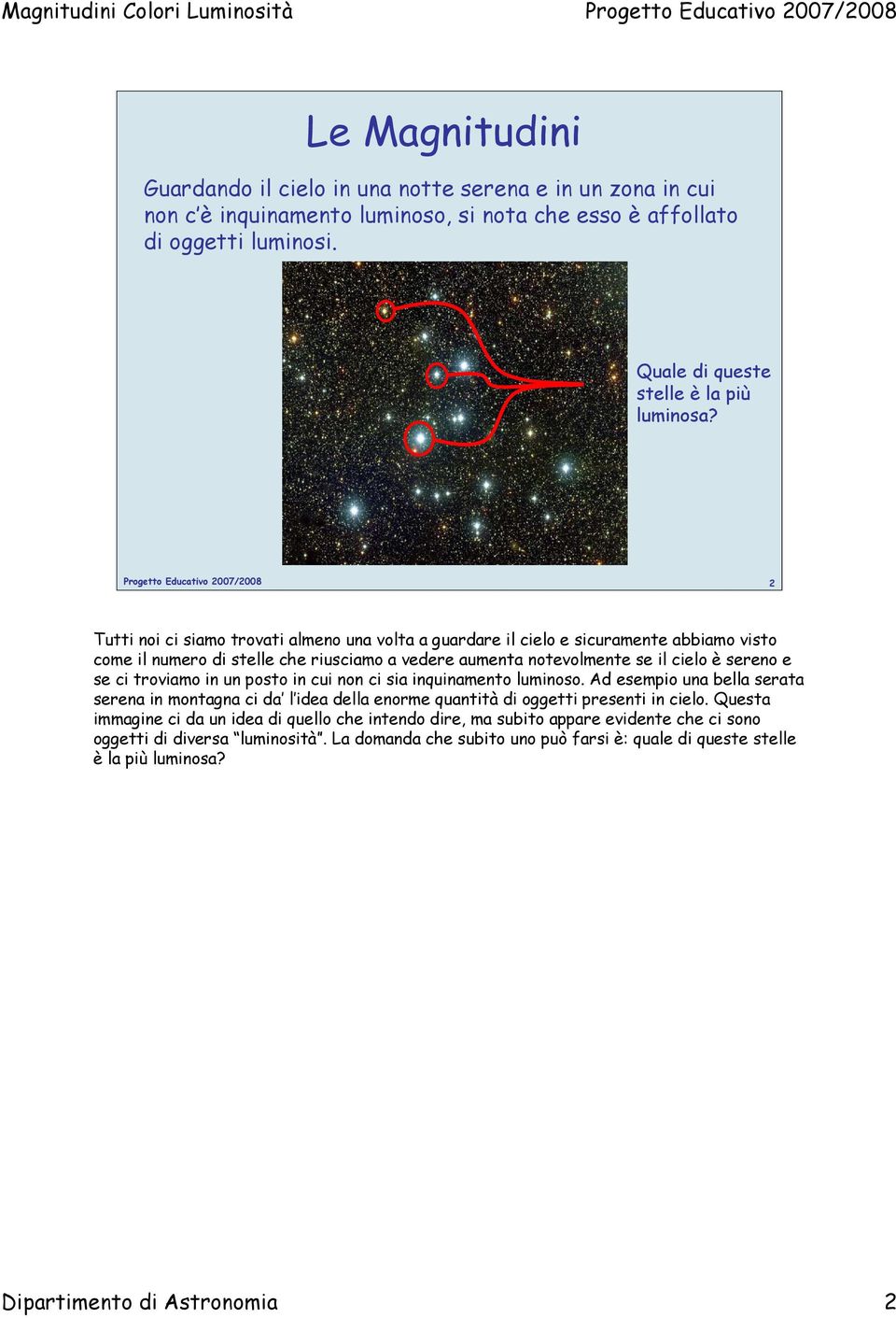 troviamo in un posto in cui non ci sia inquinamento luminoso. Ad esempio una bella serata serena in montagna ci da l idea della enorme quantità di oggetti presenti in cielo.