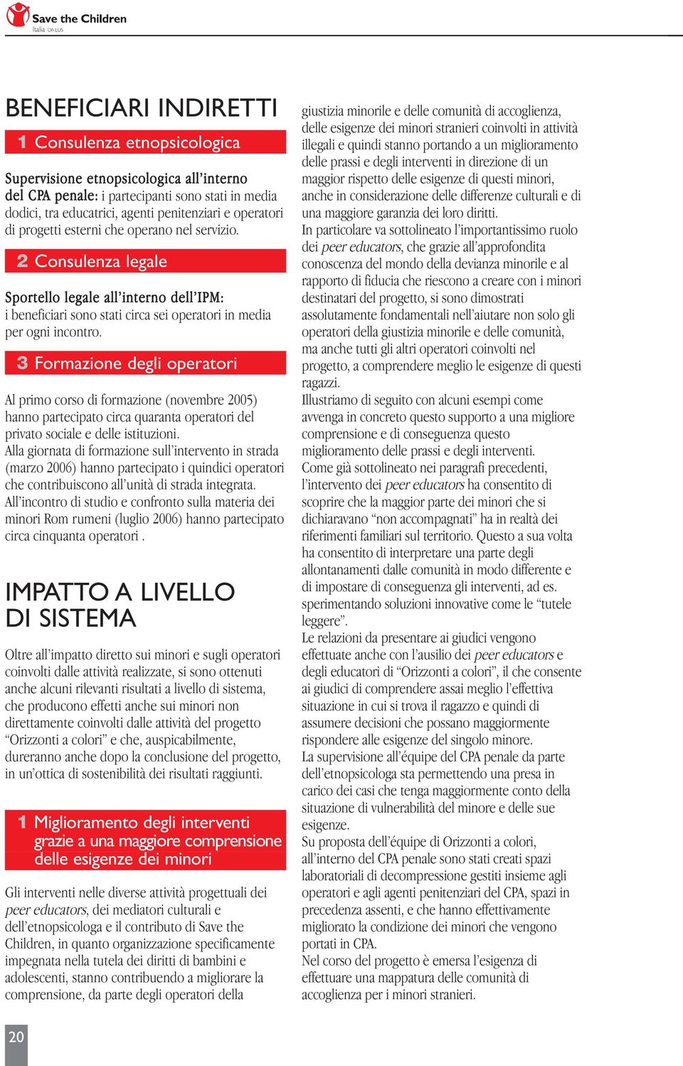 3 Formazione degli operatori Al primo corso di formazione (novembre 2005) hanno partecipato circa quaranta operatori del privato sociale e delle istituzioni.