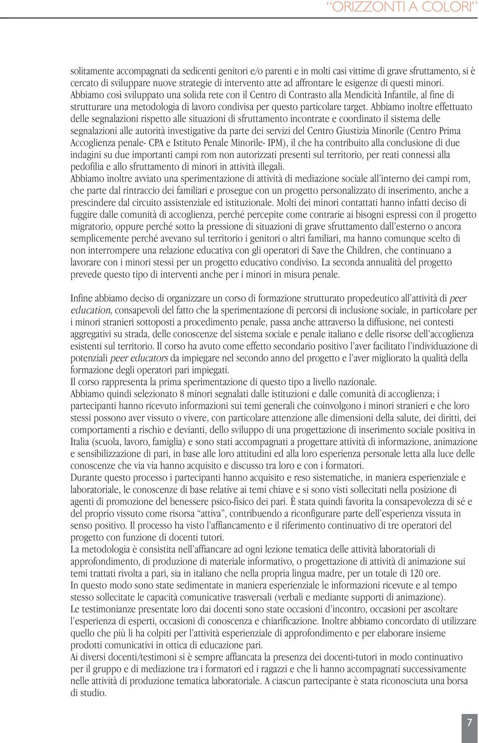 Abbiamo così sviluppato una solida rete con il Centro di Contrasto alla Mendicità Infantile, al fine di strutturare una metodologia di lavoro condivisa per questo particolare target.