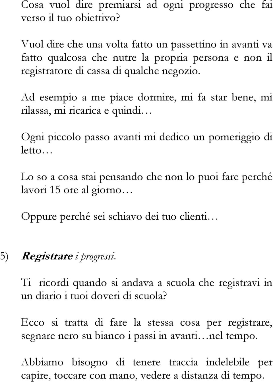 Ad esempio a me piace dormire, mi fa star bene, mi rilassa, mi ricarica e quindi Ogni piccolo passo avanti mi dedico un pomeriggio di letto Lo so a cosa stai pensando che non lo puoi fare perché