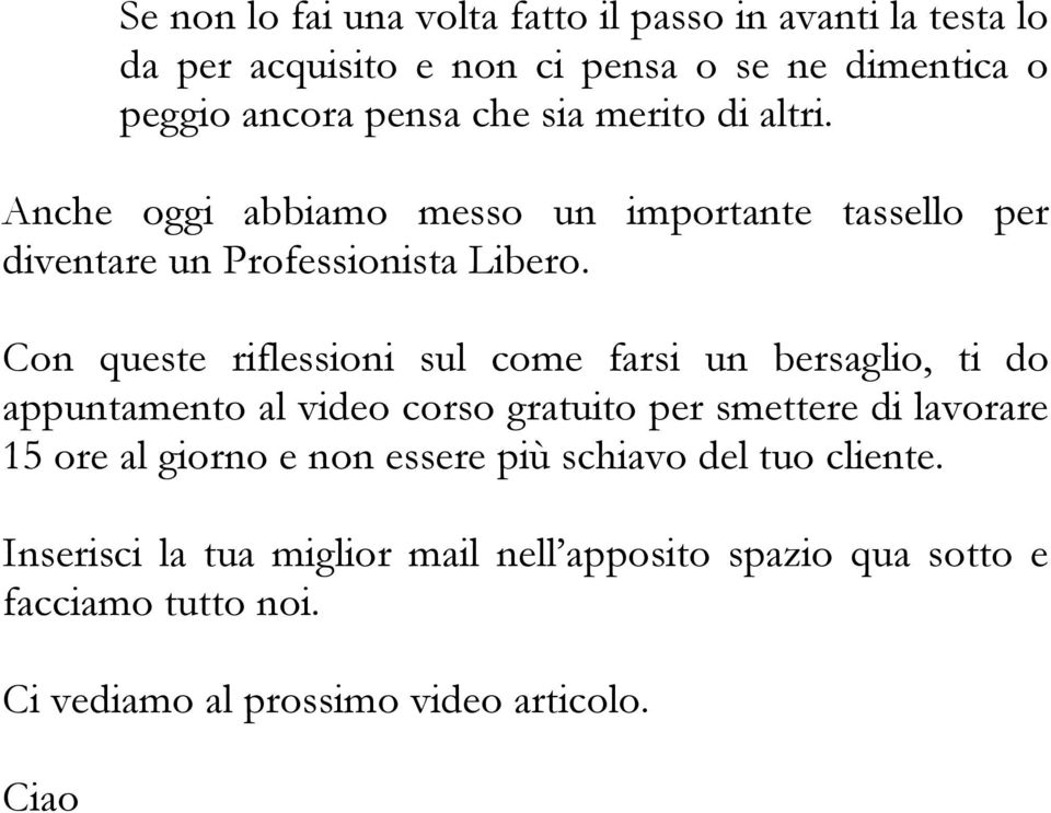 Con queste riflessioni sul come farsi un bersaglio, ti do appuntamento al video corso gratuito per smettere di lavorare 15 ore al giorno