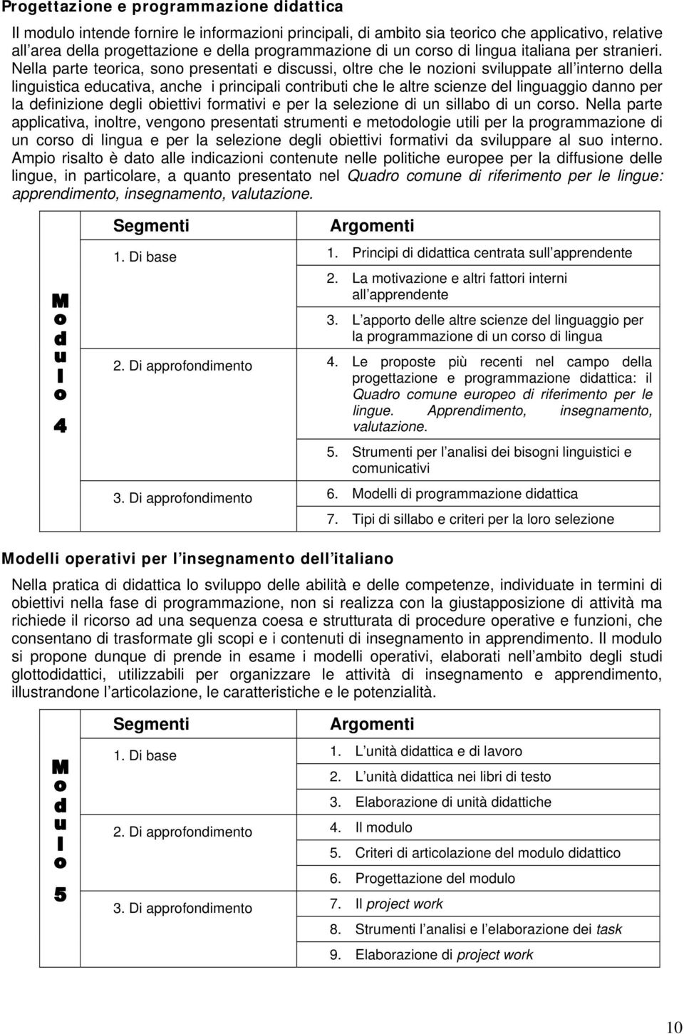 Nella parte teorica, sono presentati e discussi, oltre che le nozioni sviluppate all interno della linguistica educativa, anche i principali contributi che le altre scienze del linguaggio danno per