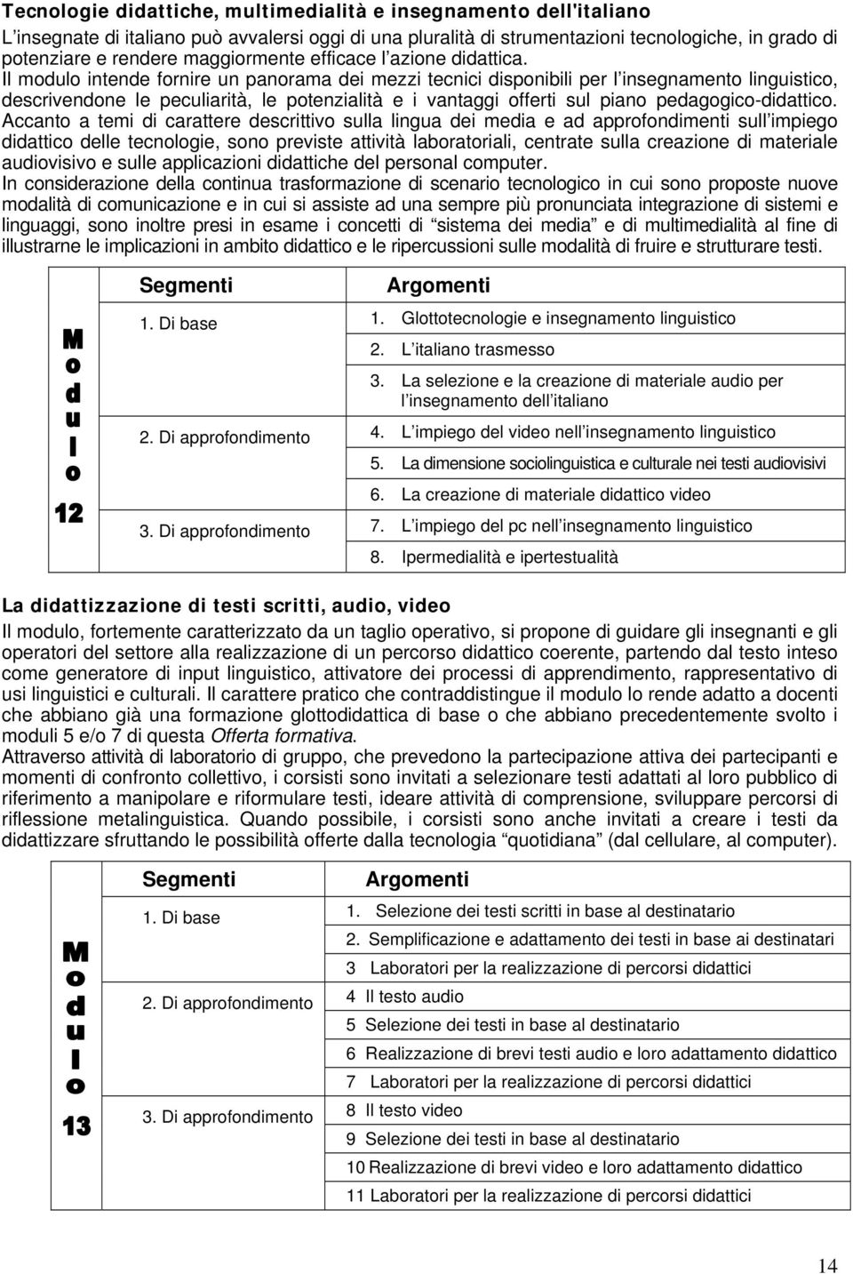 Il modulo intende fornire un panorama dei mezzi tecnici disponibili per l insegnamento linguistico, descrivendone le peculiarità, le potenzialità e i vantaggi offerti sul piano pedagogico-didattico.