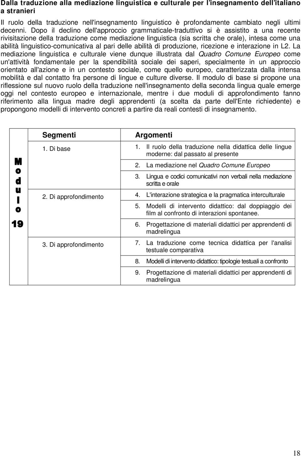 Dopo il declino dell'approccio grammaticale-traduttivo si è assistito a una recente rivisitazione della traduzione come mediazione linguistica (sia scritta che orale), intesa come una abilità