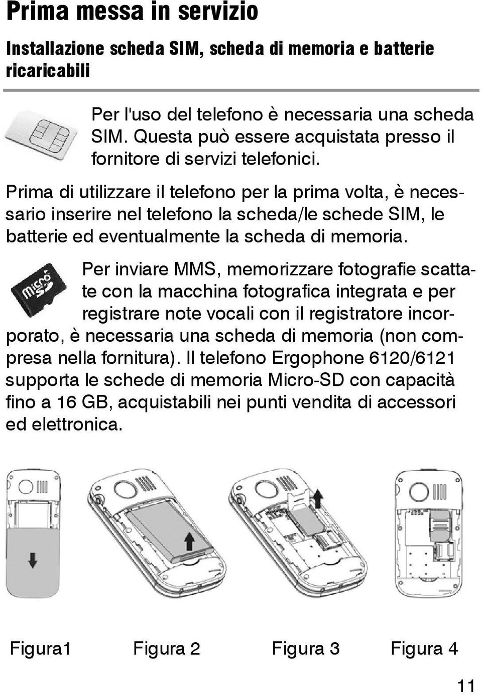 Prima di utilizzare il telefono per la prima volta, è necessario inserire nel telefono la scheda/le schede SIM, le batterie ed eventualmente la scheda di memoria.