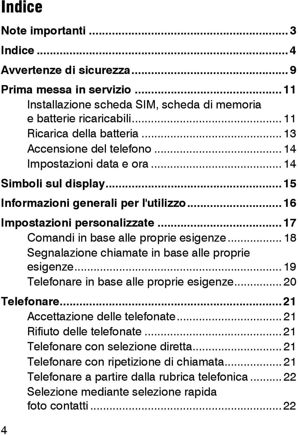 .. 17 Comandi in base alle proprie esigenze... 18 Segnalazione chiamate in base alle proprie esigenze... 19 Telefonare in base alle proprie esigenze... 20 Telefonare.