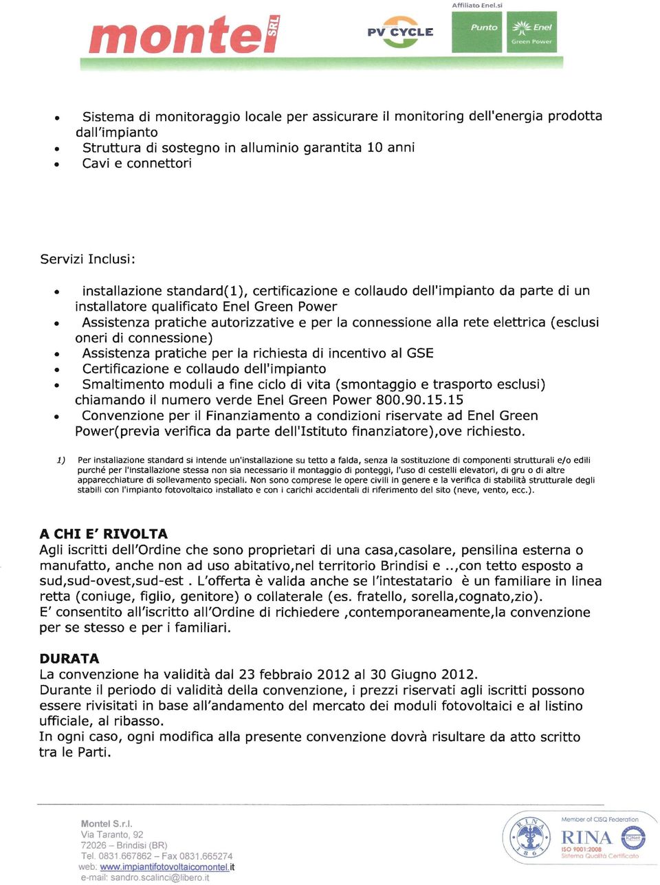 installazione standard( 1), certificazione e collaudo dell'impianto da parte di un installatore qualificato Enel Green Power Assistenza pratiche autorizzative e per la connessione alia rete elettrica