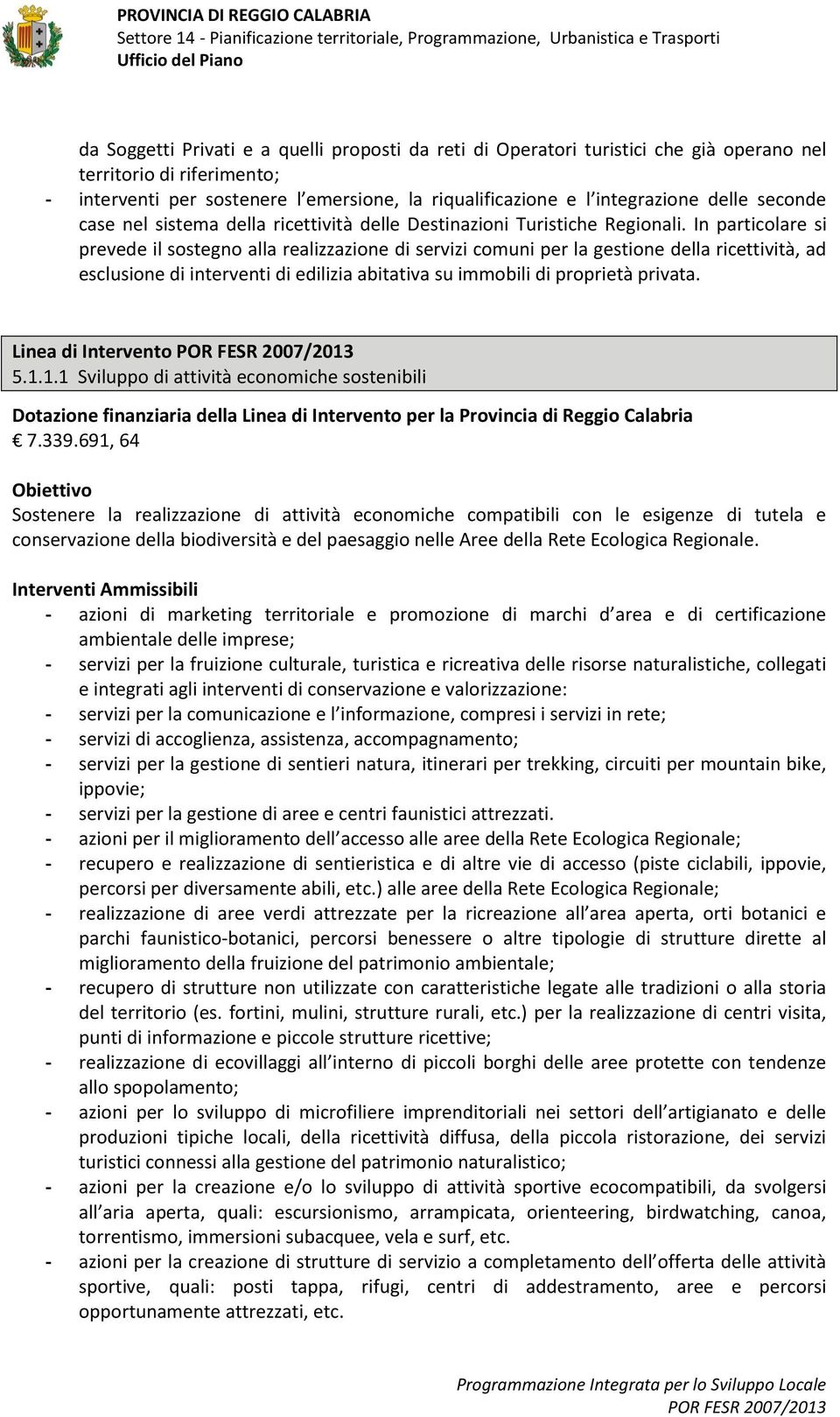 In particlare si prevede il sstegn alla realizzazine di servizi cmuni per la gestine della ricettività, ad esclusine di interventi di edilizia abitativa su immbili di prprietà privata.