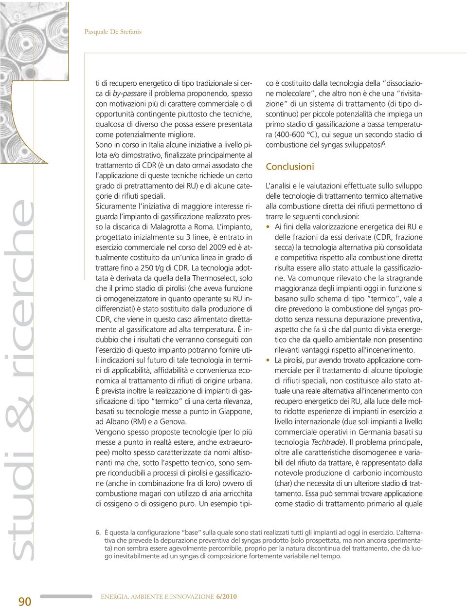 Sono in corso in Italia alcune iniziative a livello pilota e/o dimostrativo, finalizzate principalmente al trattamento di CDR (è un dato ormai assodato che l applicazione di queste tecniche richiede