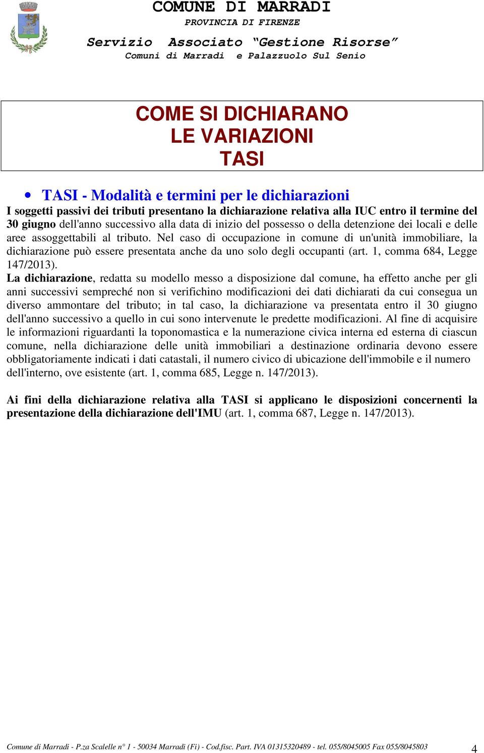 Nel caso di occupazione in comune di un'unità immobiliare, la dichiarazione può essere presentata anche da uno solo degli occupanti (art. 1, comma 684, Legge 147/2013).