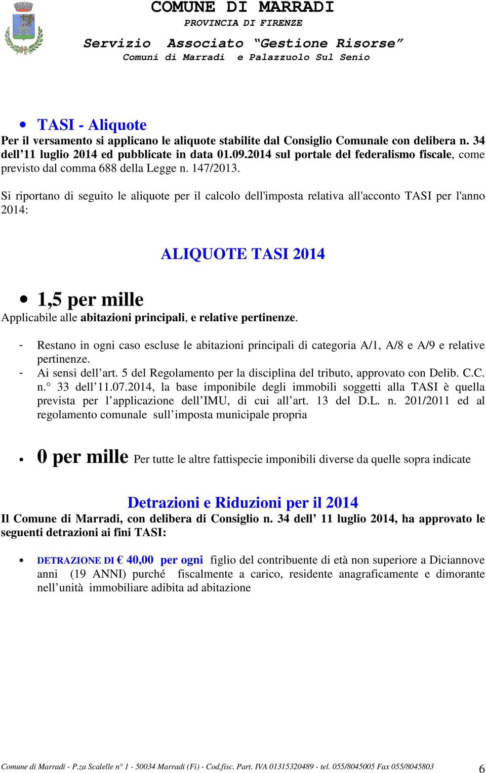 Si riportano di seguito le aliquote per il calcolo dell'imposta relativa all'acconto TASI per l'anno 2014: ALIQUOTE TASI 2014 1,5 per mille Applicabile alle abitazioni principali, e relative