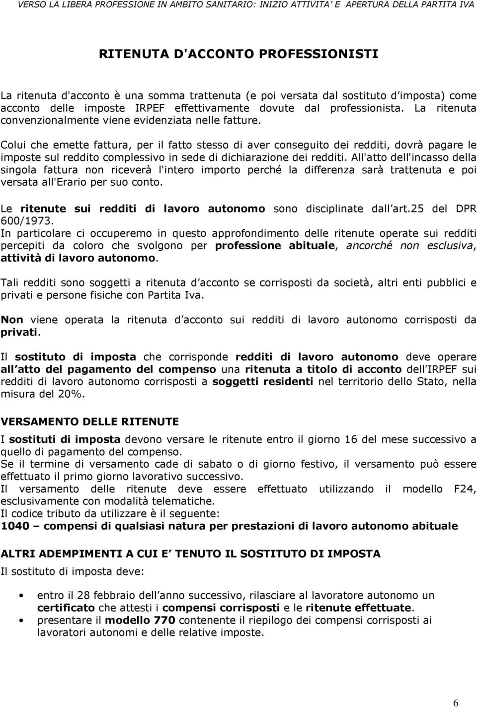 Colui che emette fattura, per il fatto stesso di aver conseguito dei redditi, dovrà pagare le imposte sul reddito complessivo in sede di dichiarazione dei redditi.