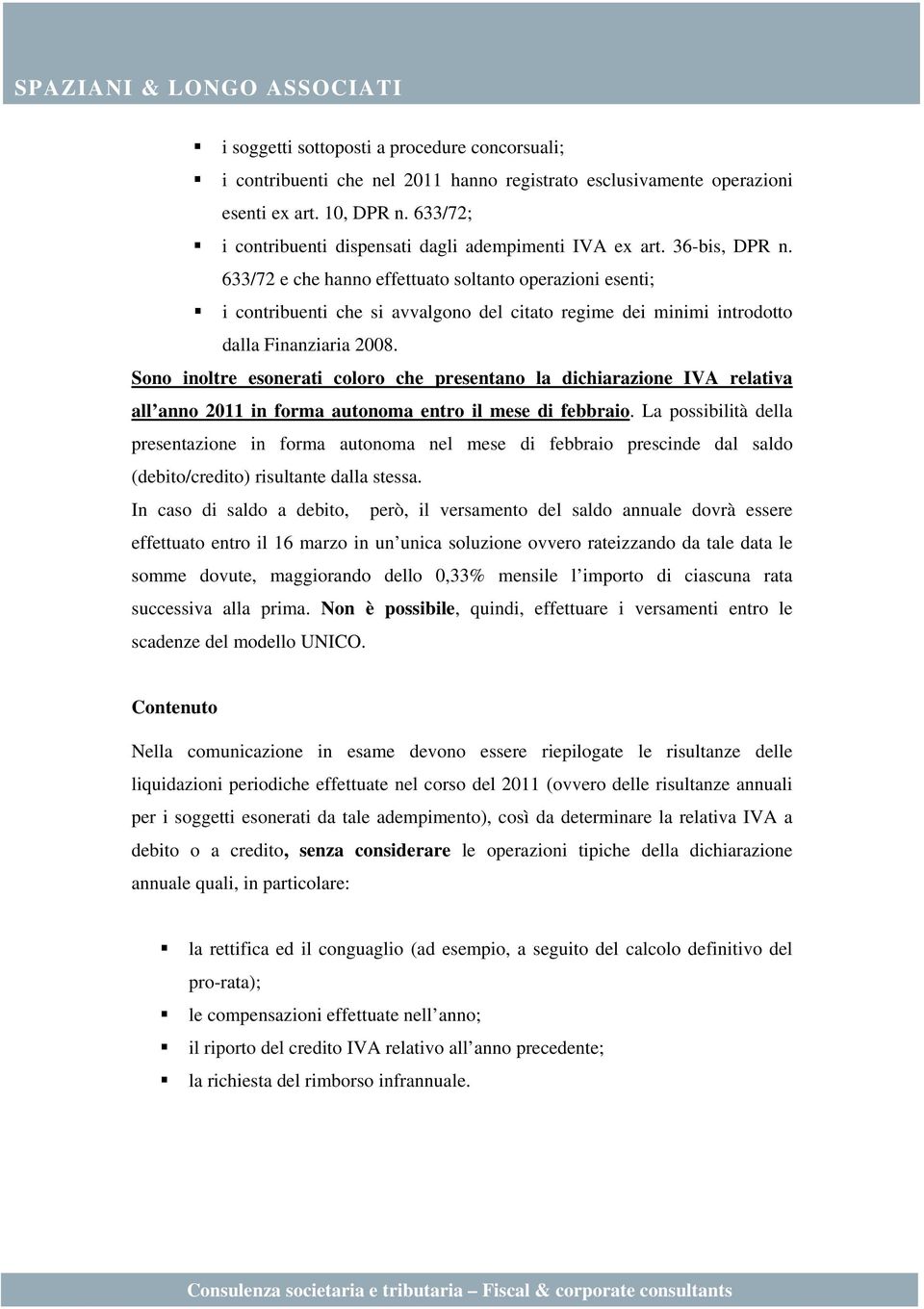 633/72 e che hanno effettuato soltanto operazioni esenti; i contribuenti che si avvalgono del citato regime dei minimi introdotto dalla Finanziaria 2008.