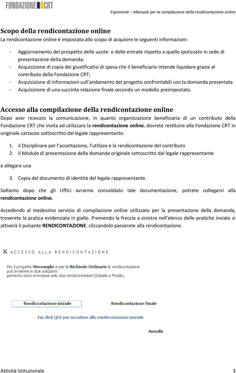 di informazioni sull andamento del progetto confrontabili con la domanda presentata - Acquisizione di una succinta relazione finale secondo un modello preimpostato.