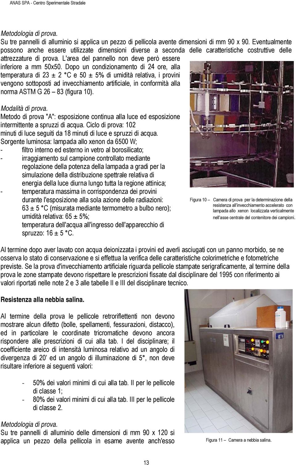 Dopo un condizionamento di 24 ore, alla temperatura di 23 ± 2 C e 50 ± 5% di umidità relativa, i provini vengono sottoposti ad invecchiamento artificiale, in conformità alla norma ASTM G 26 83