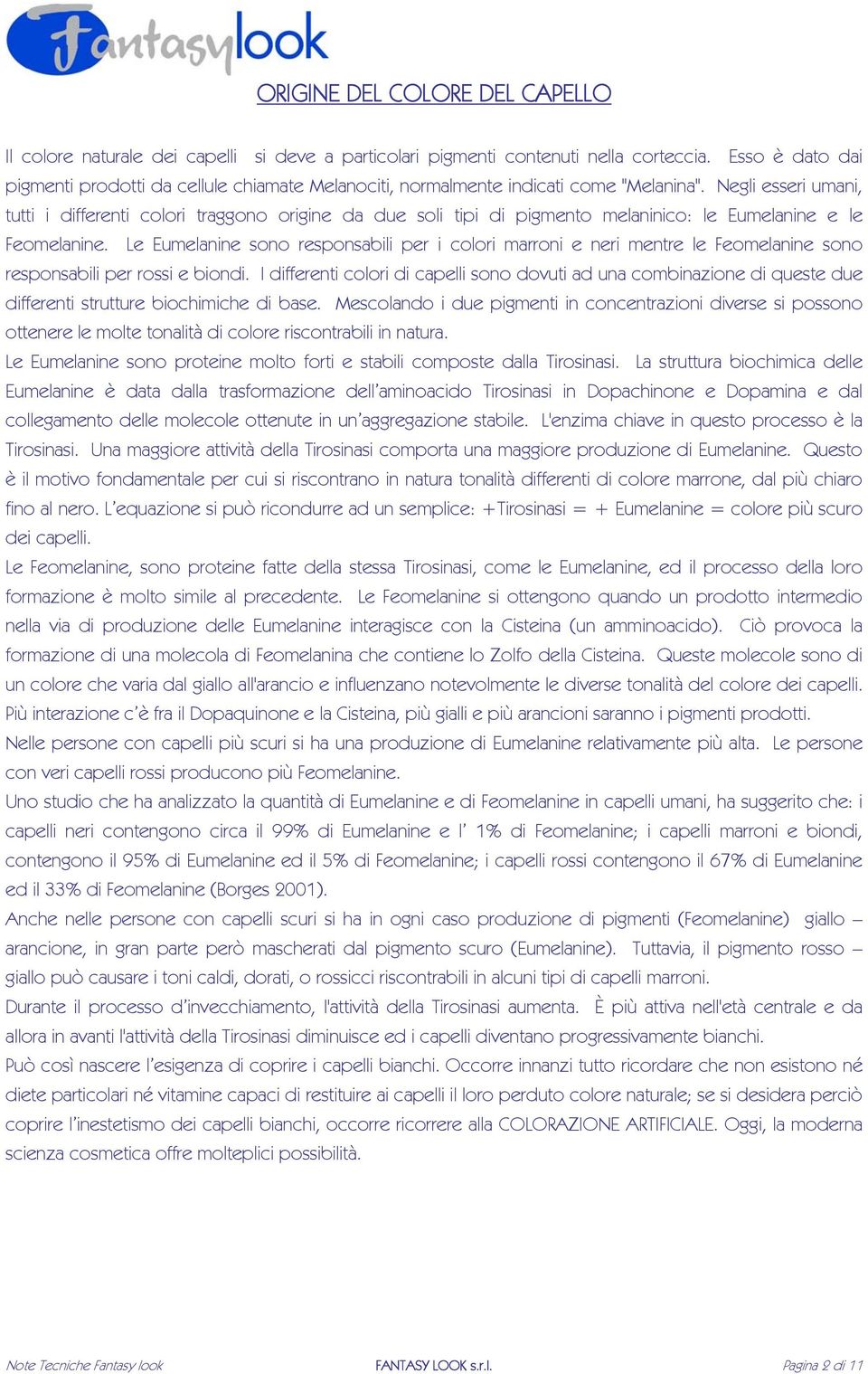 Negli esseri umani, tutti i differenti colori traggono origine da due soli tipi di pigmento melaninico: le Eumelanine e le Feomelanine.