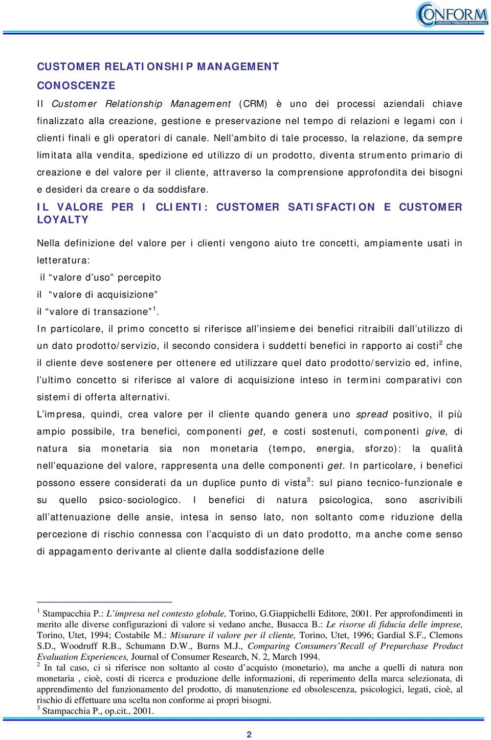 Nell ambito di tale processo, la relazione, da sempre limitata alla vendita, spedizione ed utilizzo di un prodotto, diventa strumento primario di creazione e del valore per il cliente, attraverso la