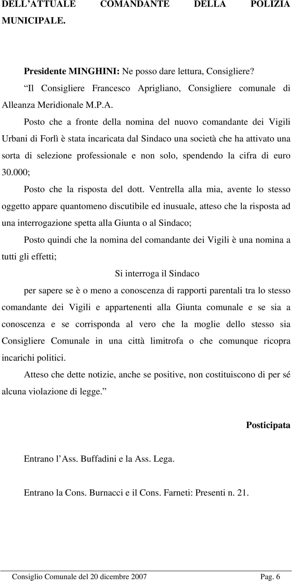 a fronte della nomina del nuovo comandante dei Vigili Urbani di Forlì è stata incaricata dal Sindaco una società che ha attivato una sorta di selezione professionale e non solo, spendendo la cifra di