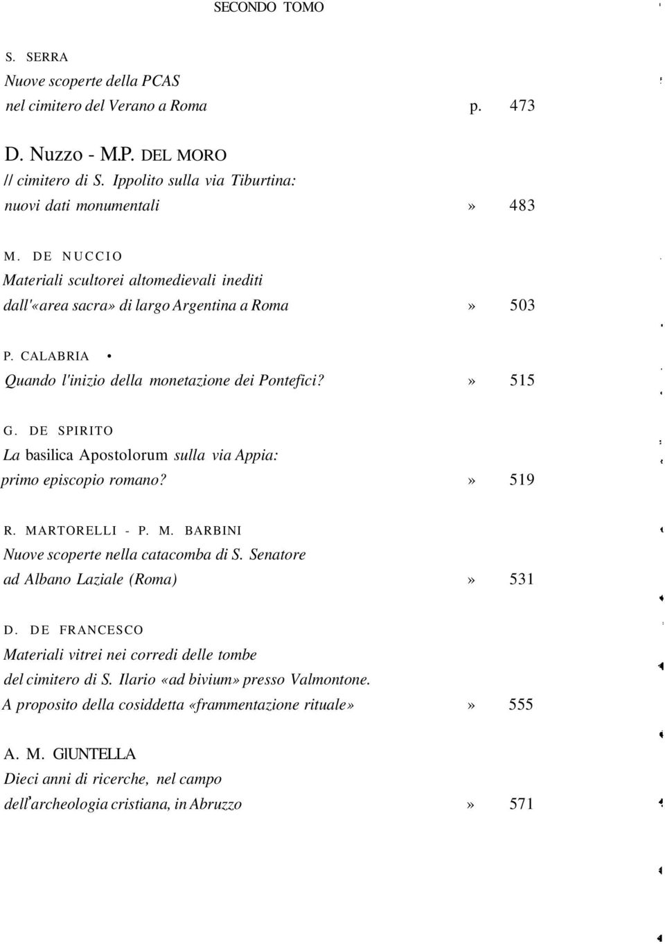 DE SPIRITO La basilica Apostolorum sulla via Appia: primo episcopio romano?» 519 R. MARTORELLI - P. M. BARBINI Nuove scoperte nella catacomba di S. Senatore ad Albano Laziale (Roma)» 531 D.