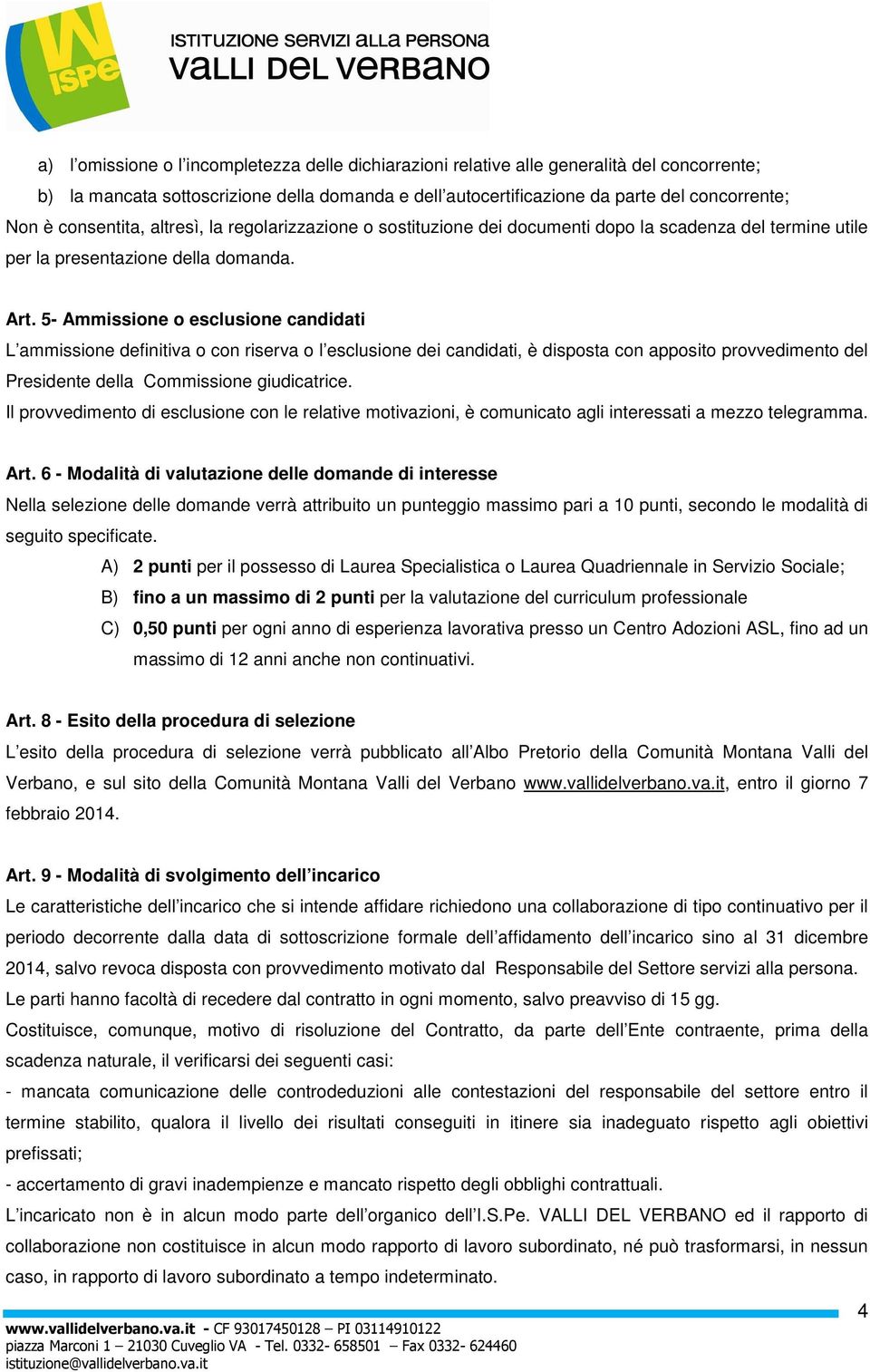 5- Ammissione o esclusione candidati L ammissione definitiva o con riserva o l esclusione dei candidati, è disposta con apposito provvedimento del Presidente della Commissione giudicatrice.