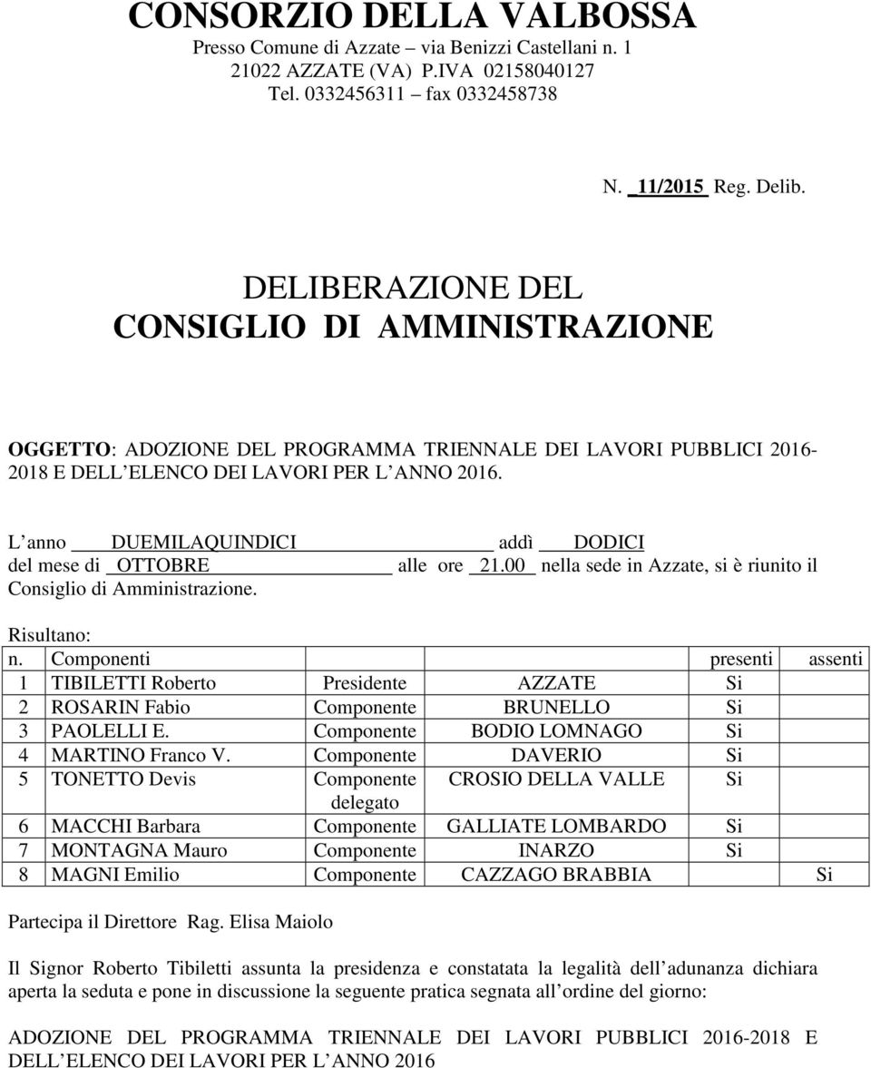 L anno DUEMILAQUINDICI addì DODICI del mese di OTTOBRE alle ore 21.00 nella sede in Azzate, si è riunito il Consiglio di Amministrazione. Risultano: n.