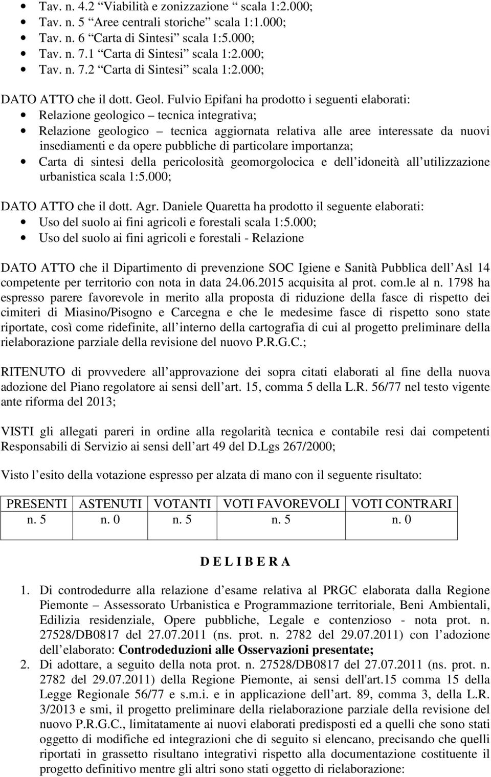 Fulvio Epifani ha prodotto i seguenti elaborati: Relazione geologico tecnica integrativa; Relazione geologico tecnica aggiornata relativa alle aree interessate da nuovi insediamenti e da opere