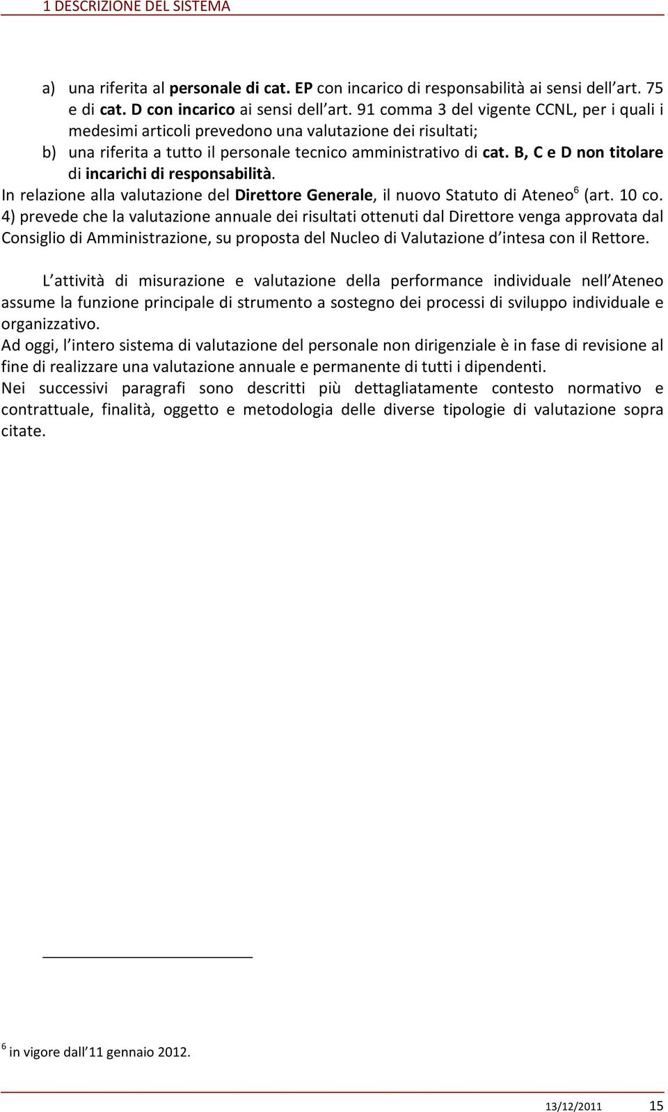 B, C e D non titolare di incarichi di responsabilità. In relazione alla valutazione del Direttore Generale, il nuovo Statuto di Ateneo 6 (art. 10 co.