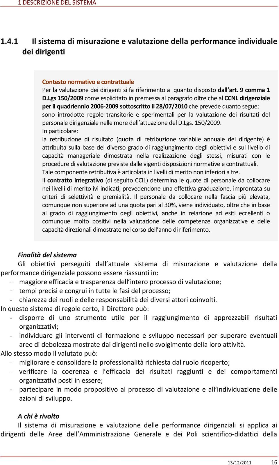 Lgs 150/2009 come esplicitato in premessa al paragrafo oltre che al CCNL dirigenziale per il quadriennio 2006-2009 sottoscritto il 28/07/2010 che prevede quanto segue: sono introdotte regole