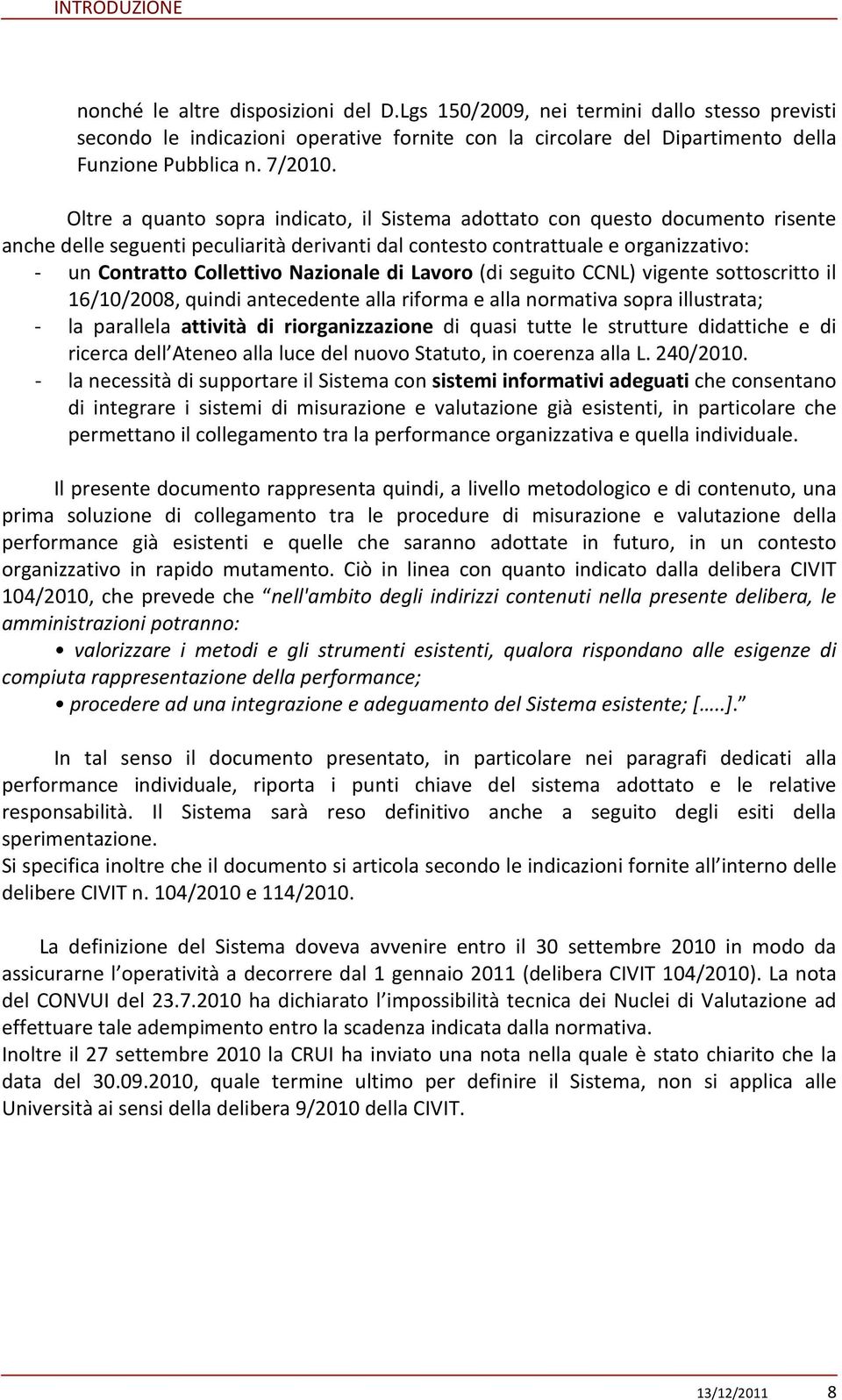 Oltre a quanto sopra indicato, il Sistema adottato con questo documento risente anche delle seguenti peculiarità derivanti dal contesto contrattuale e organizzativo: - un Contratto Collettivo