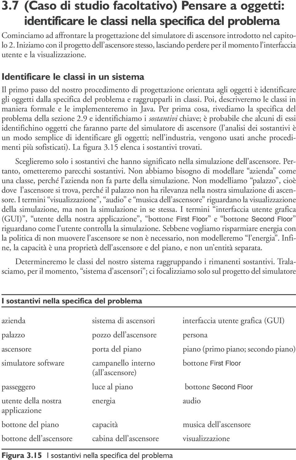 Identificare le classi in un sistema Il primo passo del nostro procedimento di progettazione orientata agli oggetti è identificare gli oggetti dalla specifica del problema e raggrupparli in classi.