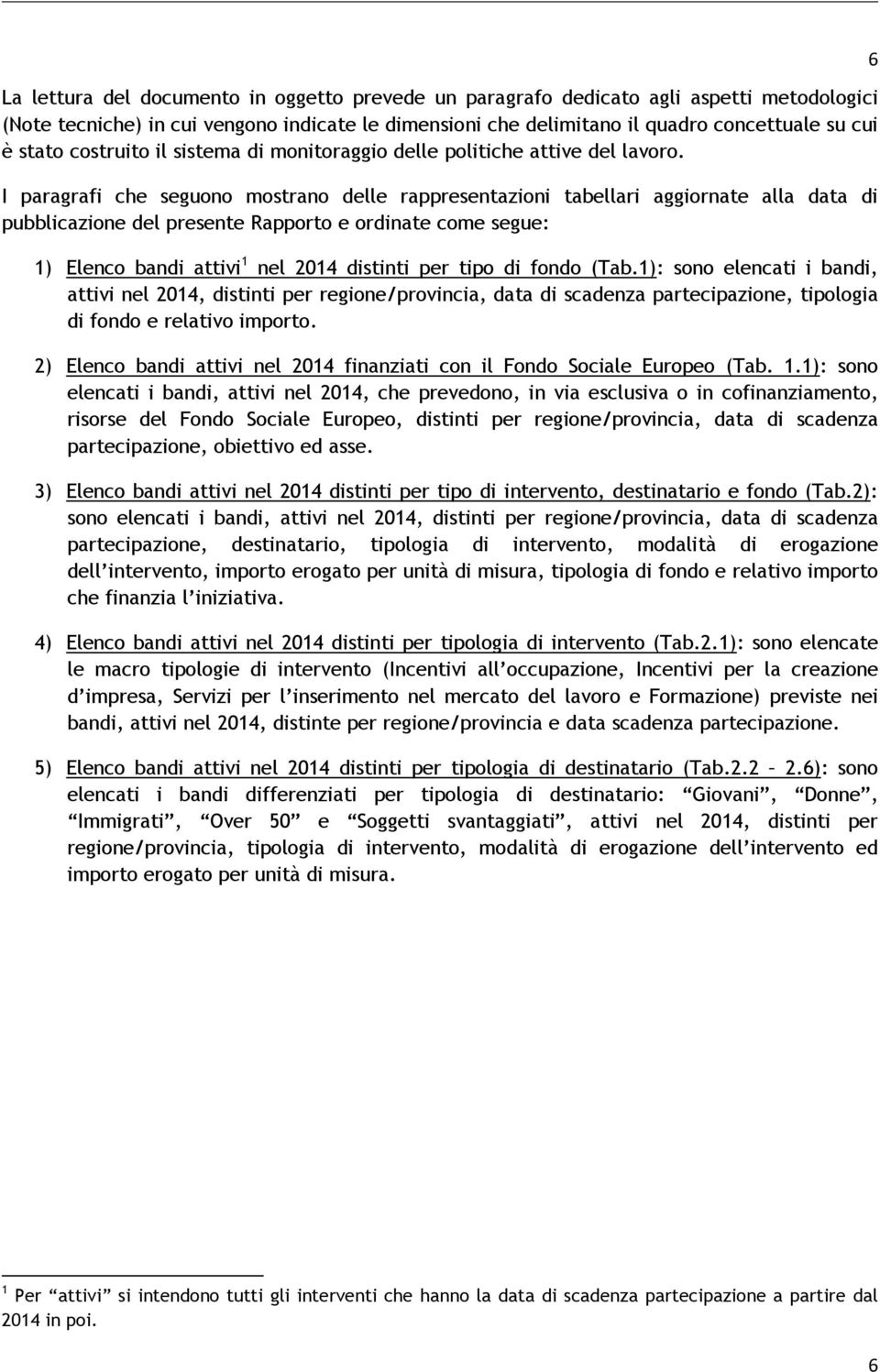 I paragrafi che seguono mostrano delle rappresentazioni tabellari aggiornate alla data di pubblicazione del presente Rapporto e ordinate come segue: 1) Elenco bandi attivi 1 nel 2014 distinti per