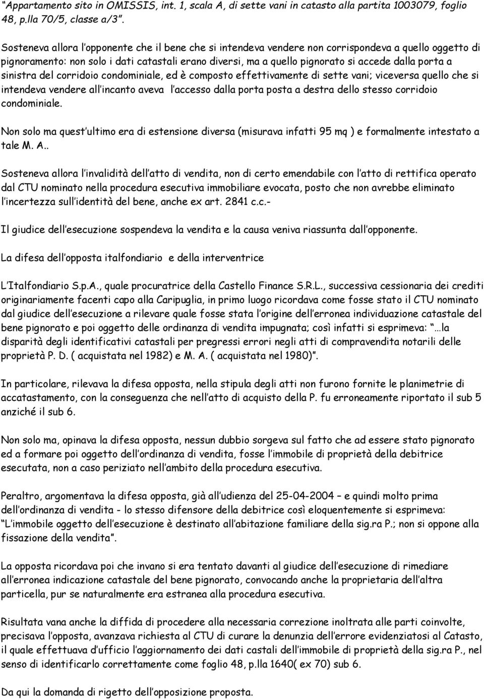 porta a sinistra del corridoio condominiale, ed è composto effettivamente di sette vani; viceversa quello che si intendeva vendere all incanto aveva l accesso dalla porta posta a destra dello stesso