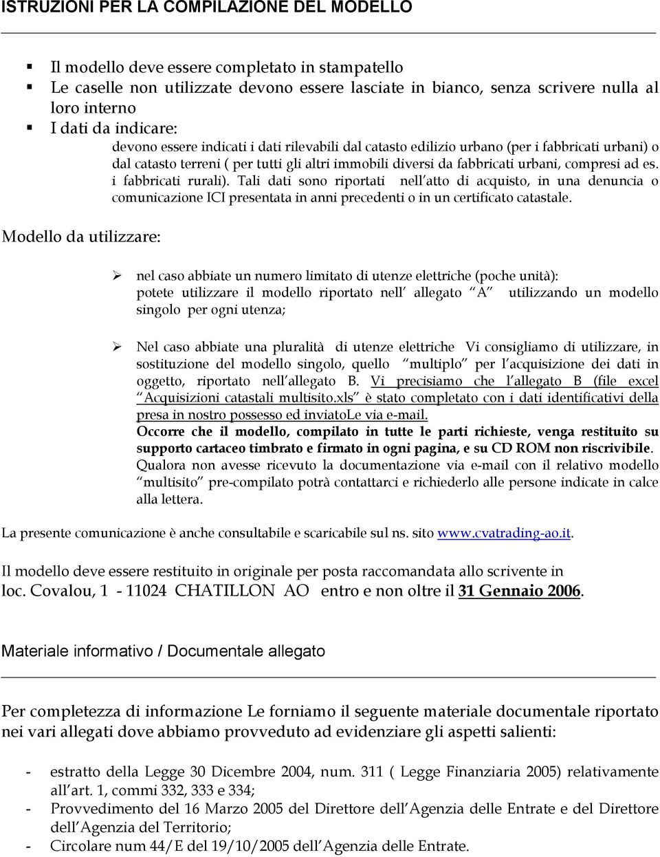 es. i fabbricati rurali). Tali dati sono riportati nell atto di acquisto, in una denuncia o comunicazione ICI presentata in anni precedenti o in un certificato catastale.