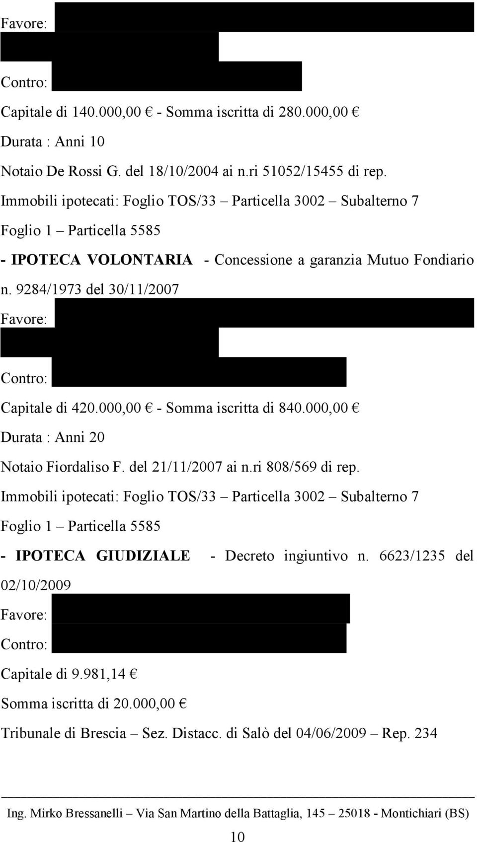 Immobili ipotecati: Foglio TOS/33 Particella 3002 Subalterno 7 Foglio 1 Particella 5585 - IPOTECA VOLONTARIA - Concessione a garanzia Mutuo Fondiario n. 9284/1973 del 30/11/2007 Favore: B.C.C. del GARDA BANCA DI CREDITO COOPERATIVO COLLI MORENICI DEL GARDA Contro: L L ALTO GARDA COSTRUZIONI S.