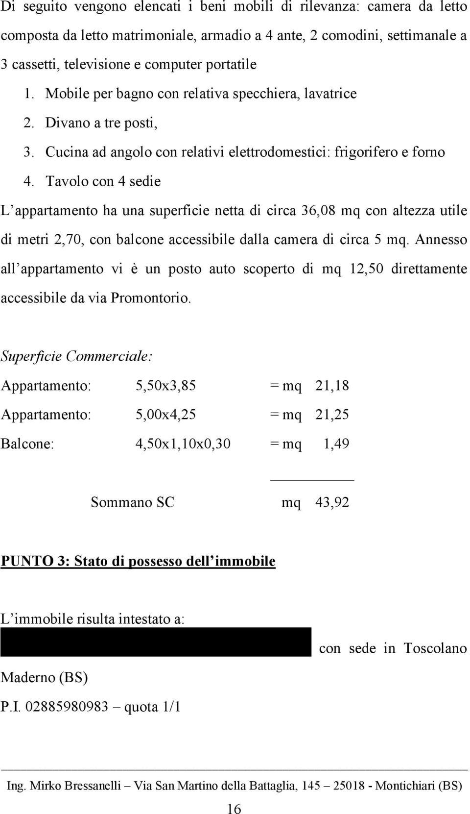 Tavolo con 4 sedie L appartamento ha una superficie netta di circa 36,08 mq con altezza utile di metri 2,70, con balcone accessibile dalla camera di circa 5 mq.