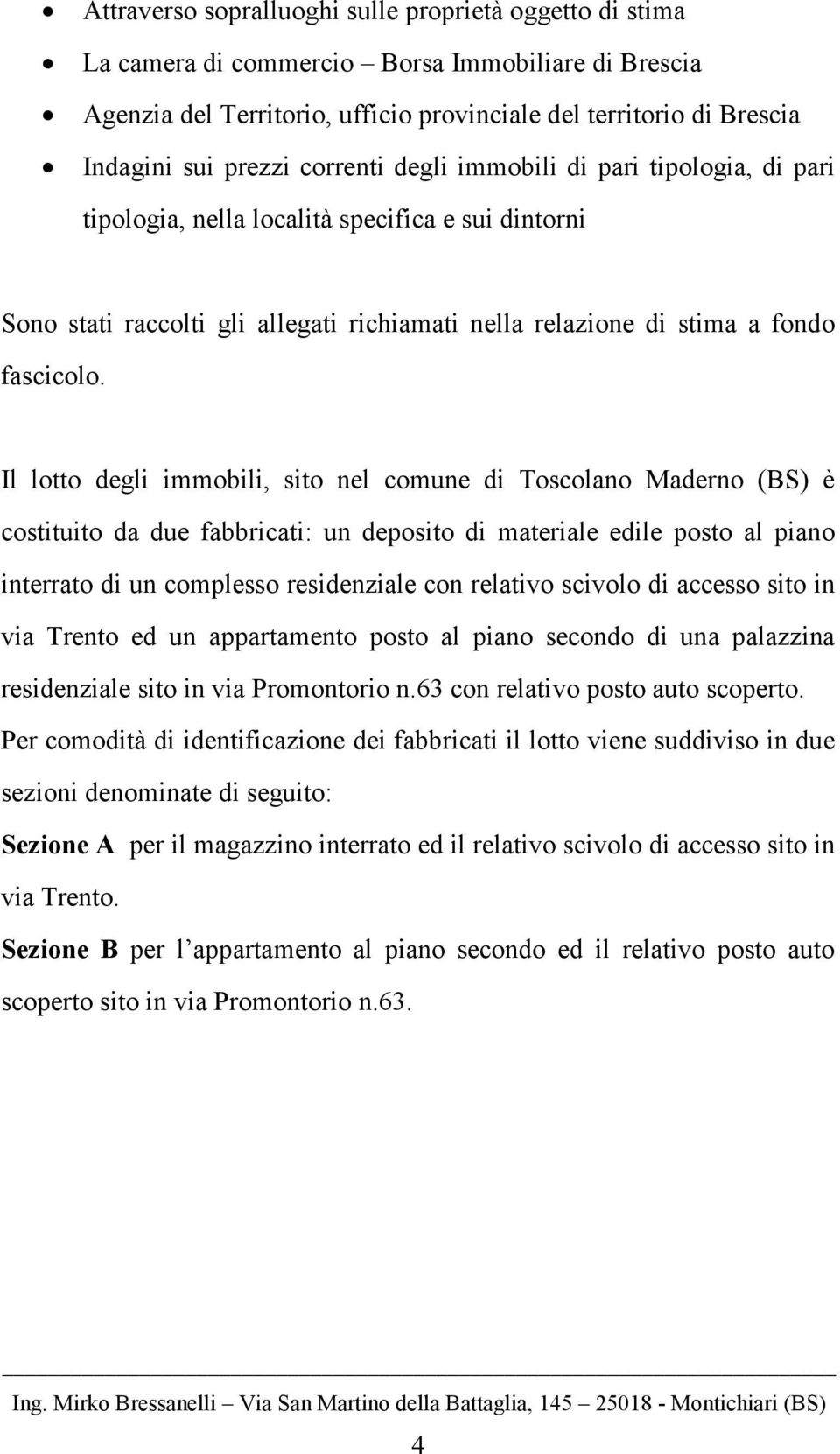 Il lotto degli immobili, sito nel comune di Toscolano Maderno (BS) è costituito da due fabbricati: un deposito di materiale edile posto al piano interrato di un complesso residenziale con relativo