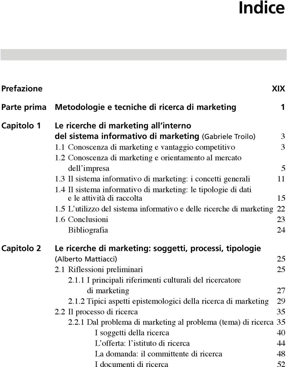 4 Il sistema informativo di marketing: le tipologie di dati e le attività di raccolta 15 1.5 L utilizzo del sistema informativo e delle ricerche di marketing 22 1.