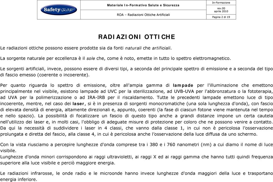 Le sorgenti artificiali, invece, possono essere di diversi tipi, a seconda del principale spettro di emissione e a seconda del tipo di fascio emesso (coerente o incoerente).