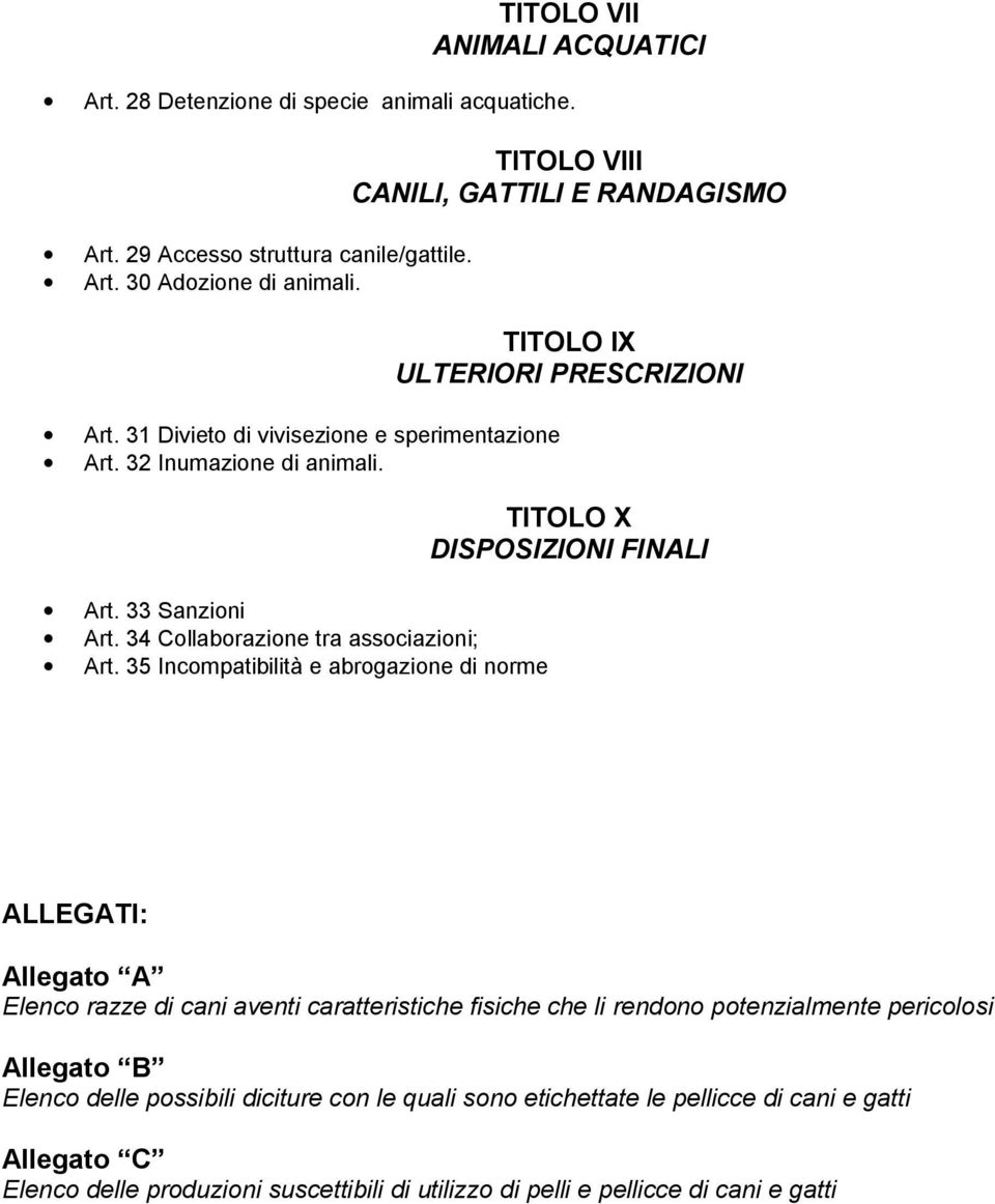 35 Incompatibilità e abrogazione di norme TITOLO VIII CANILI, GATTILI E RANDAGISMO TITOLO IX ULTERIORI PRESCRIZIONI TITOLO X DISPOSIZIONI FINALI ALLEGATI: Allegato Elenco razze di cani