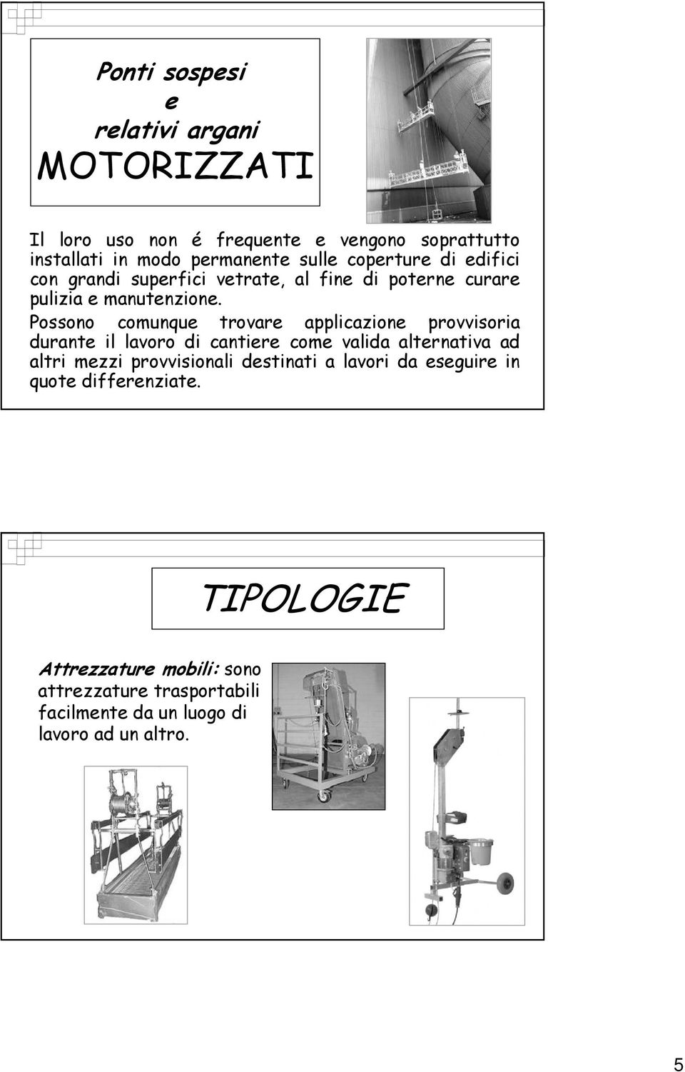 Possono comunque trovare applicazione provvisoria durante il lavoro di cantiere come valida alternativa ad altri mezzi provvisionali